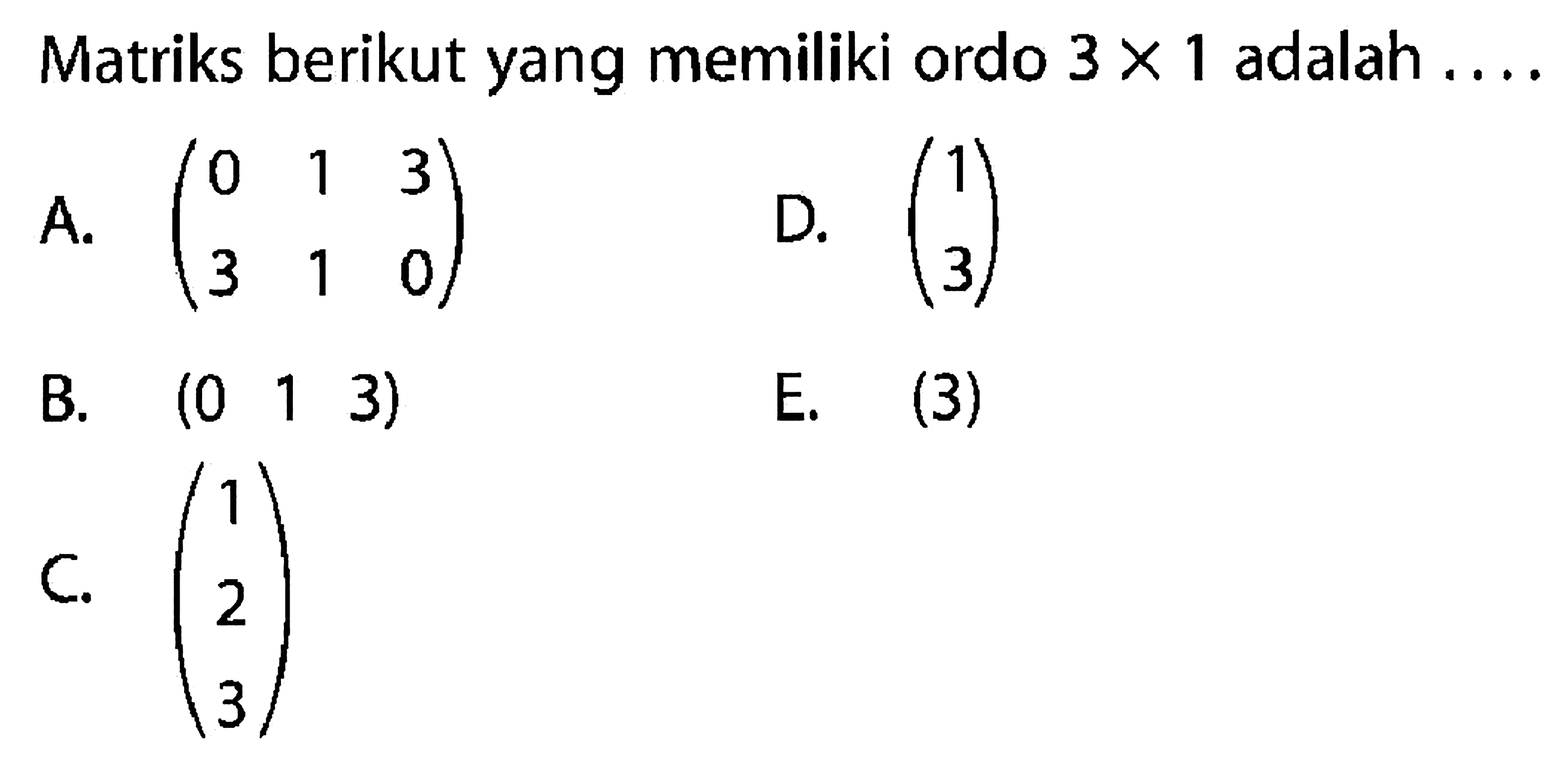 Matriks berikut yang memiliki ordo 3x1 adalah ....