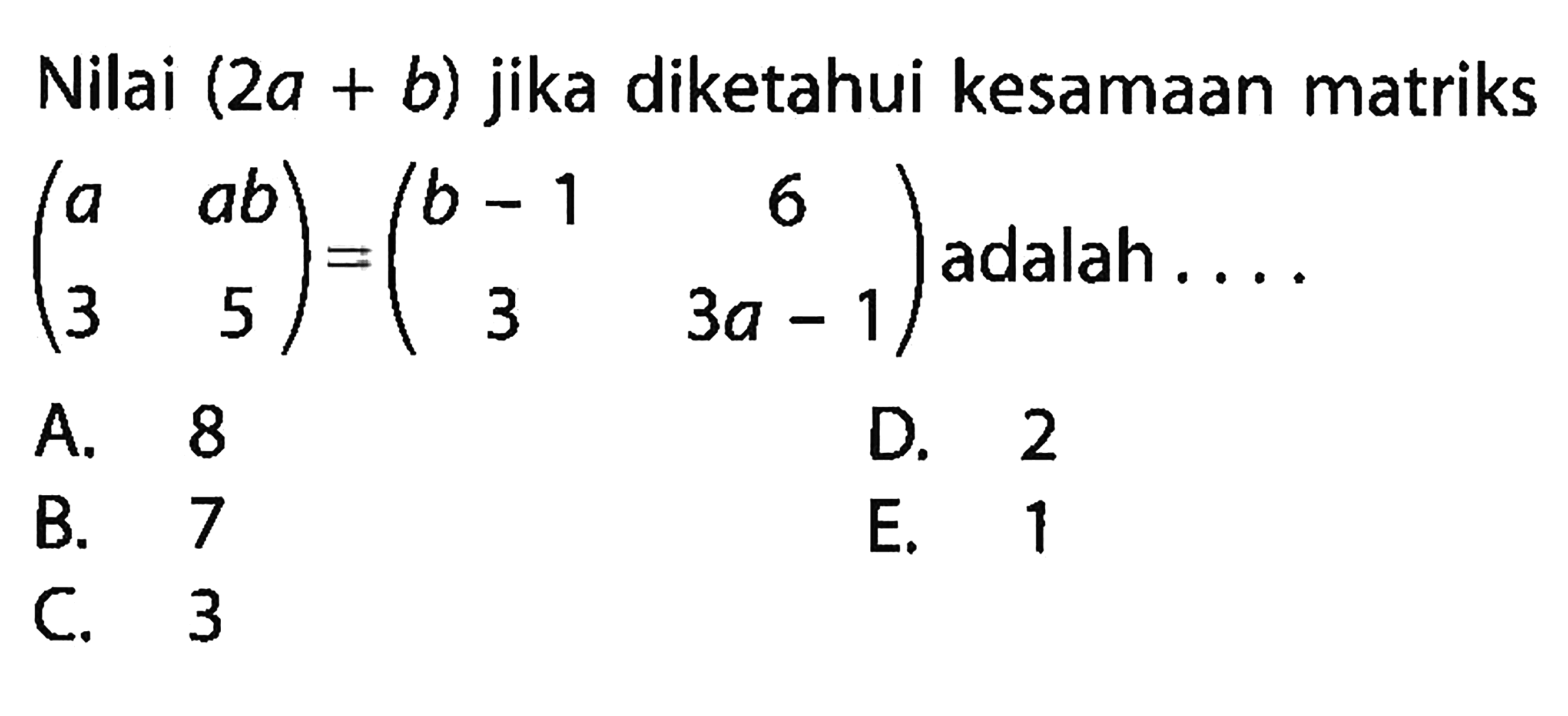 Nilai (2a+b) jika diketahui kesamaan matriks (a ab 3 5)=(b-1 6 3 3a-1) adalah ...