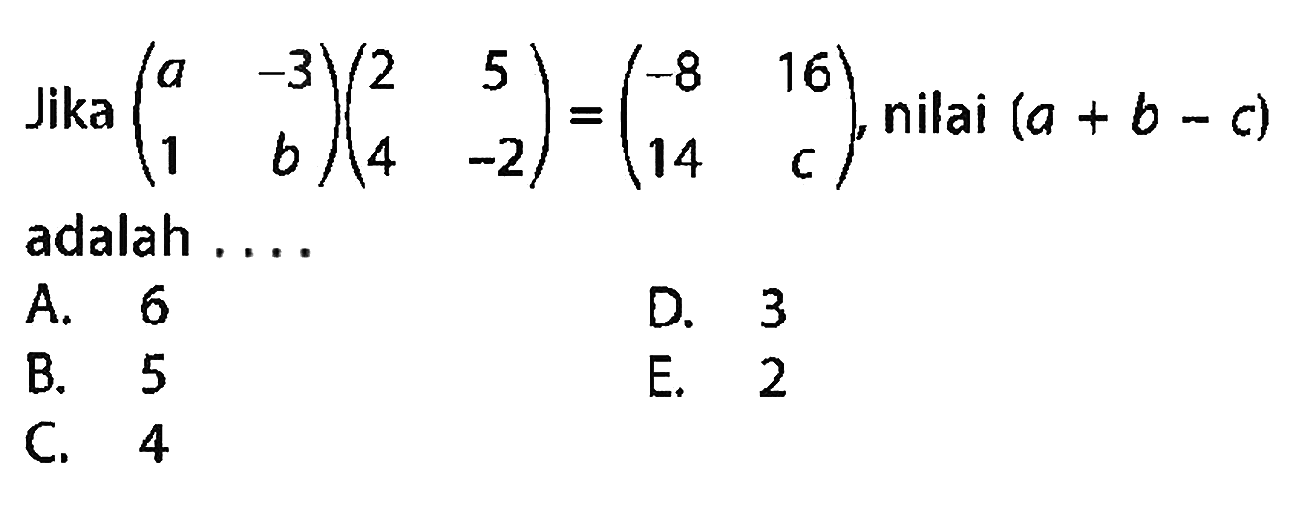 Jika (a -3 1 b) (2 5 4 -2) =(-8 16 14 c) nilai (a + b - c) adalah