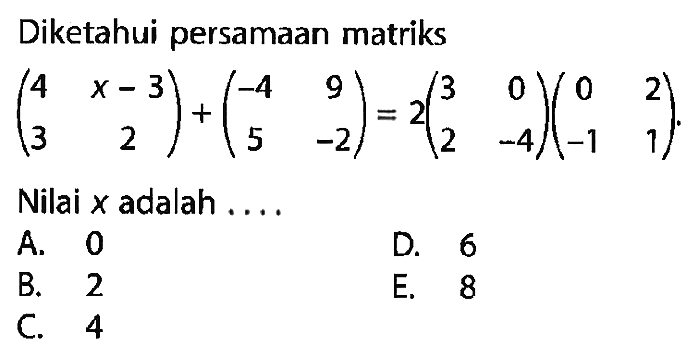 Diketahui persamaan matriks (4 x-3 3 2)+(-4 9 5 -2)=2(3 0 2 -4)(0 2 -1 1). Nilai x adalah ...