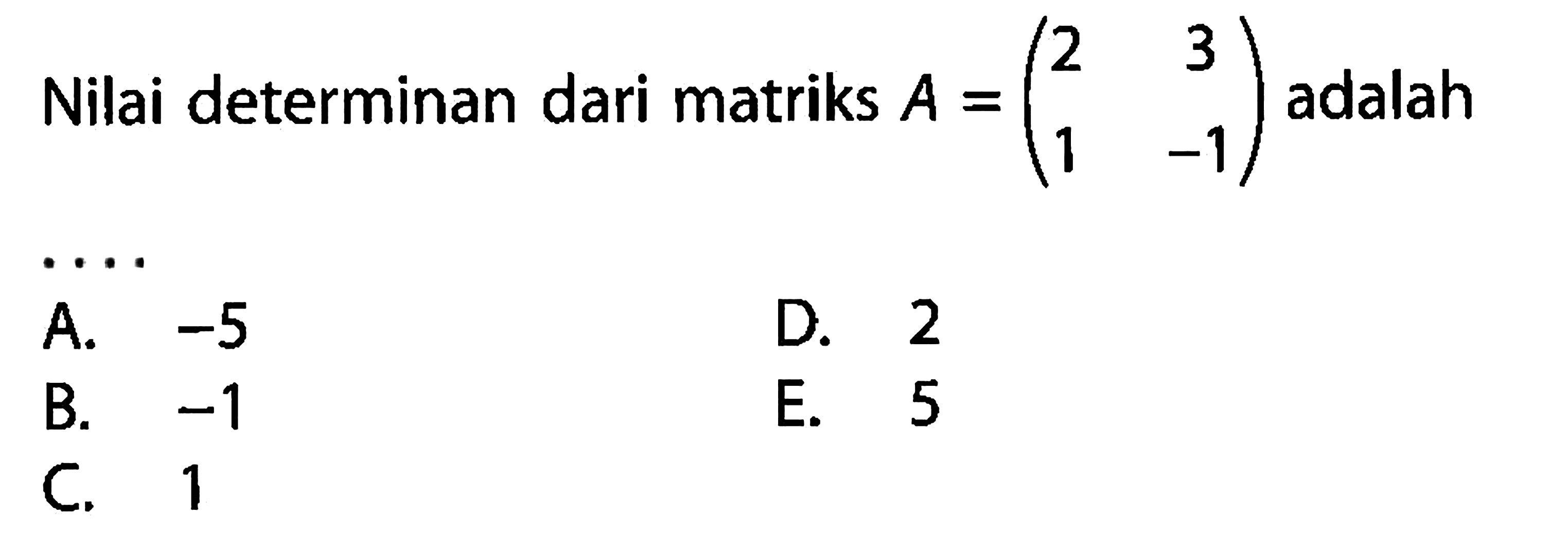 Nilai determinan dari matriks A=(2 3 1 -1) adalah ...