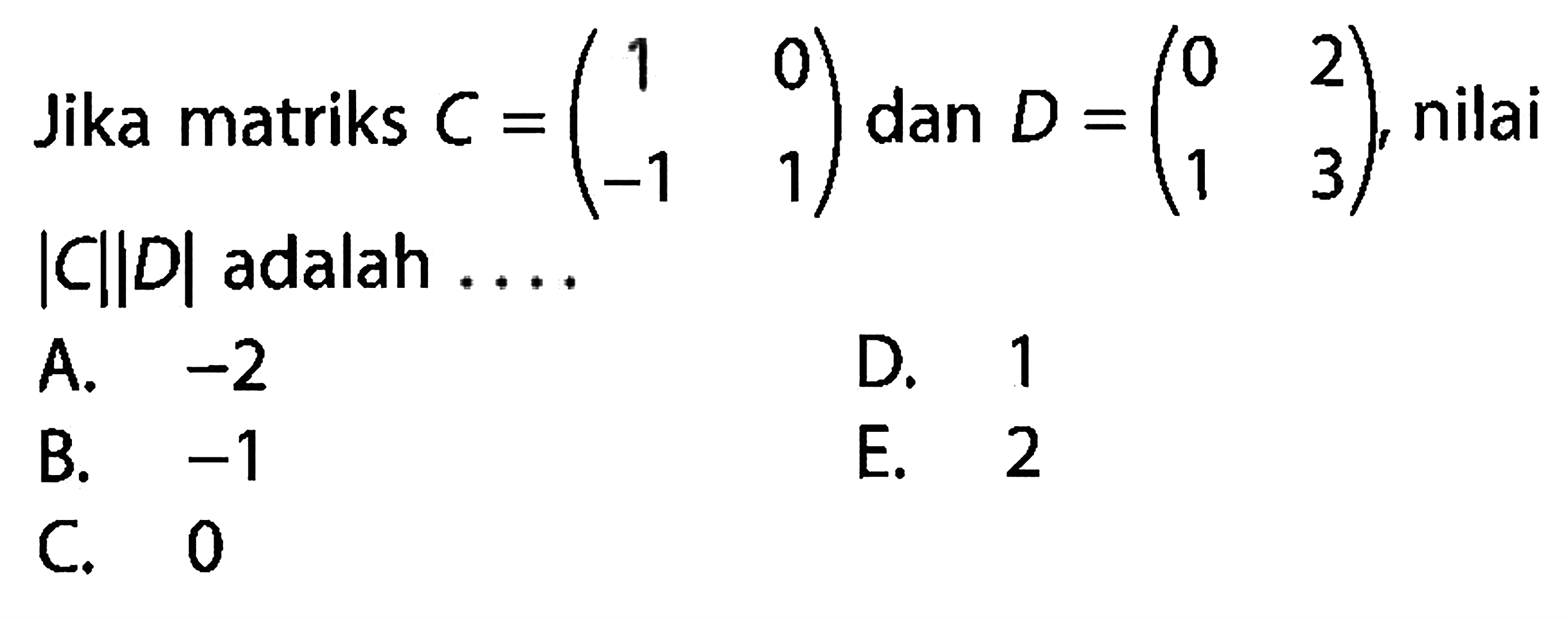 Jika matriks C=(1 0 -1 1) dan D=(0 2 1 3), nilai |C||D| adalah....