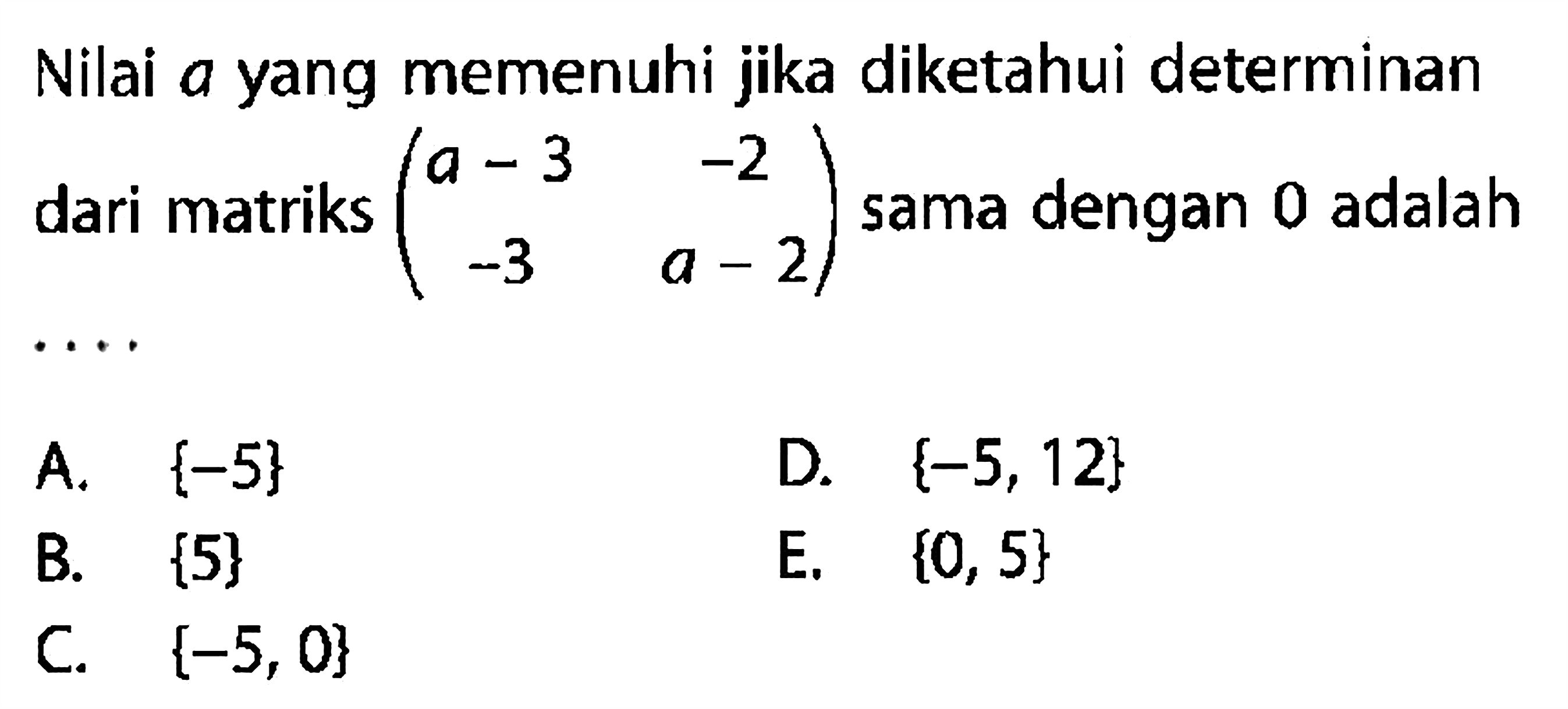 Nilai a yang memenuhi jika diketahui determinan dari matriks (a-3 -2 -3 a-2) sama dengan 0 adalah ....