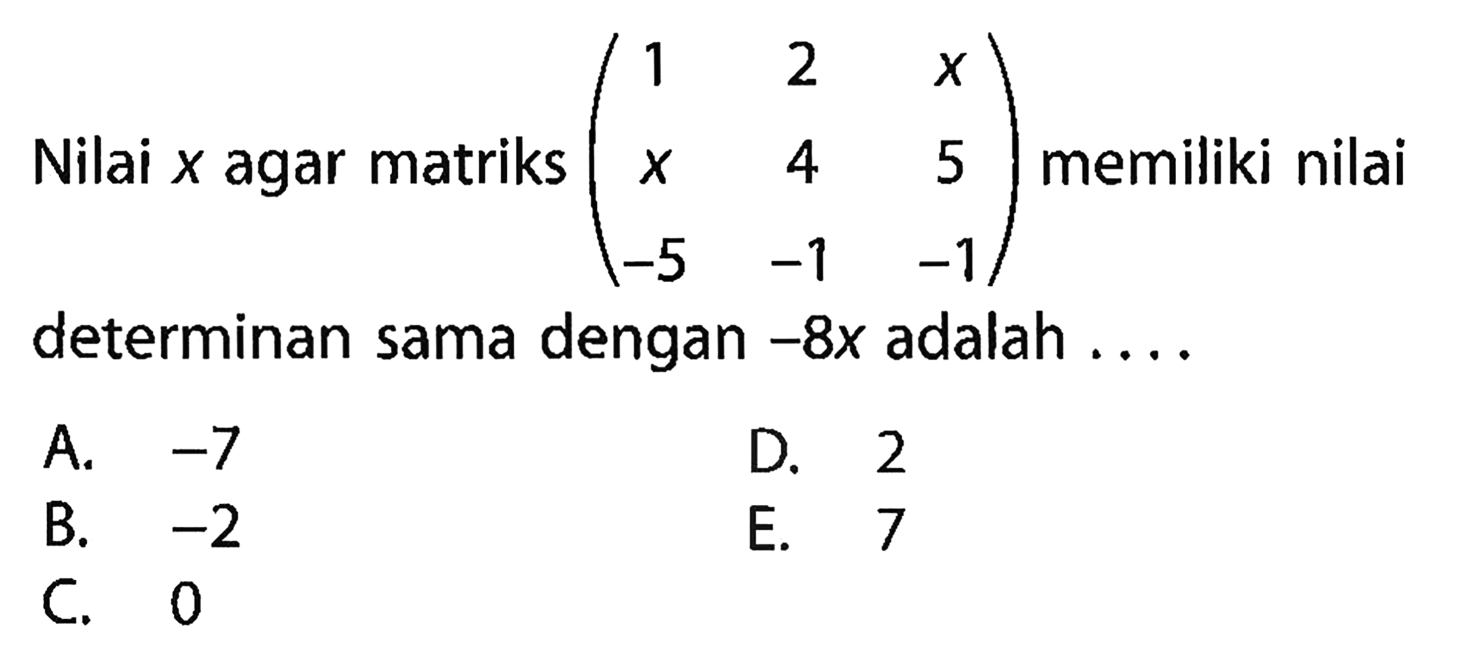 Nilai x agar matriks (1 2 x x 4 5 -5 -1 -1) memiliki nilai determinan sama dengan -8x adalah....