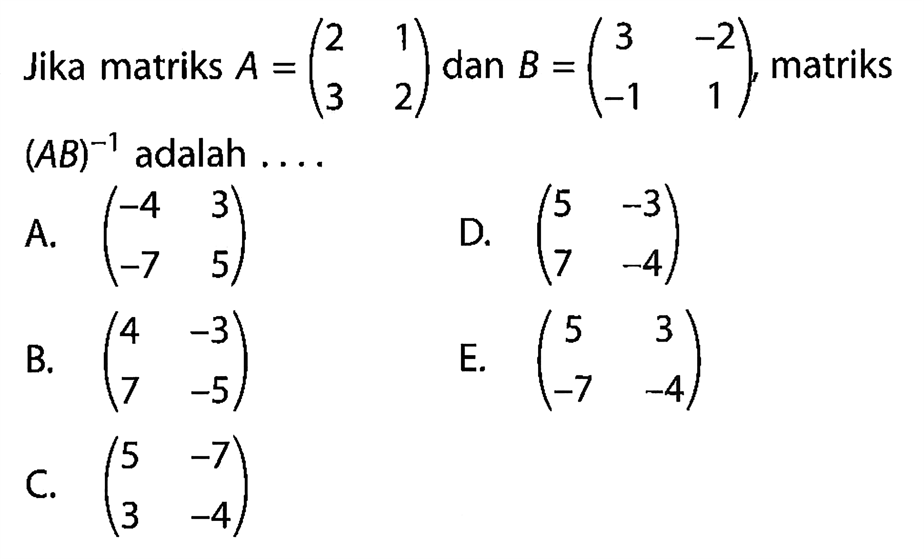 Jika matriks A=(2 1 3 2) dan B=(3 -2 -1 1), matriks (AB)^(-1) adalah....