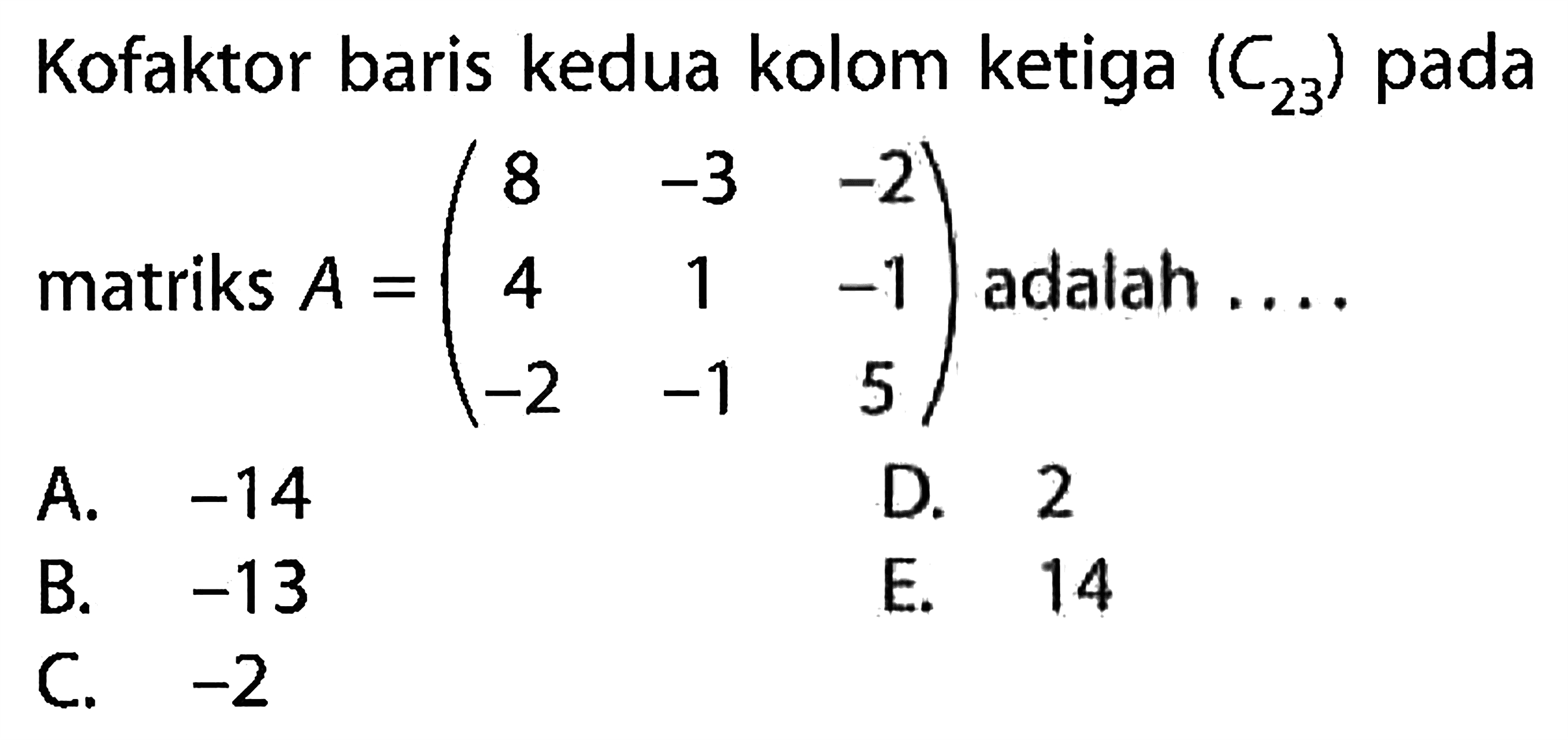 Kofaktor baris kedua kolom ketiga (C23) pada matriks A=(8 -3 -2 4 1 -1 -2 -1 5) adalah ...