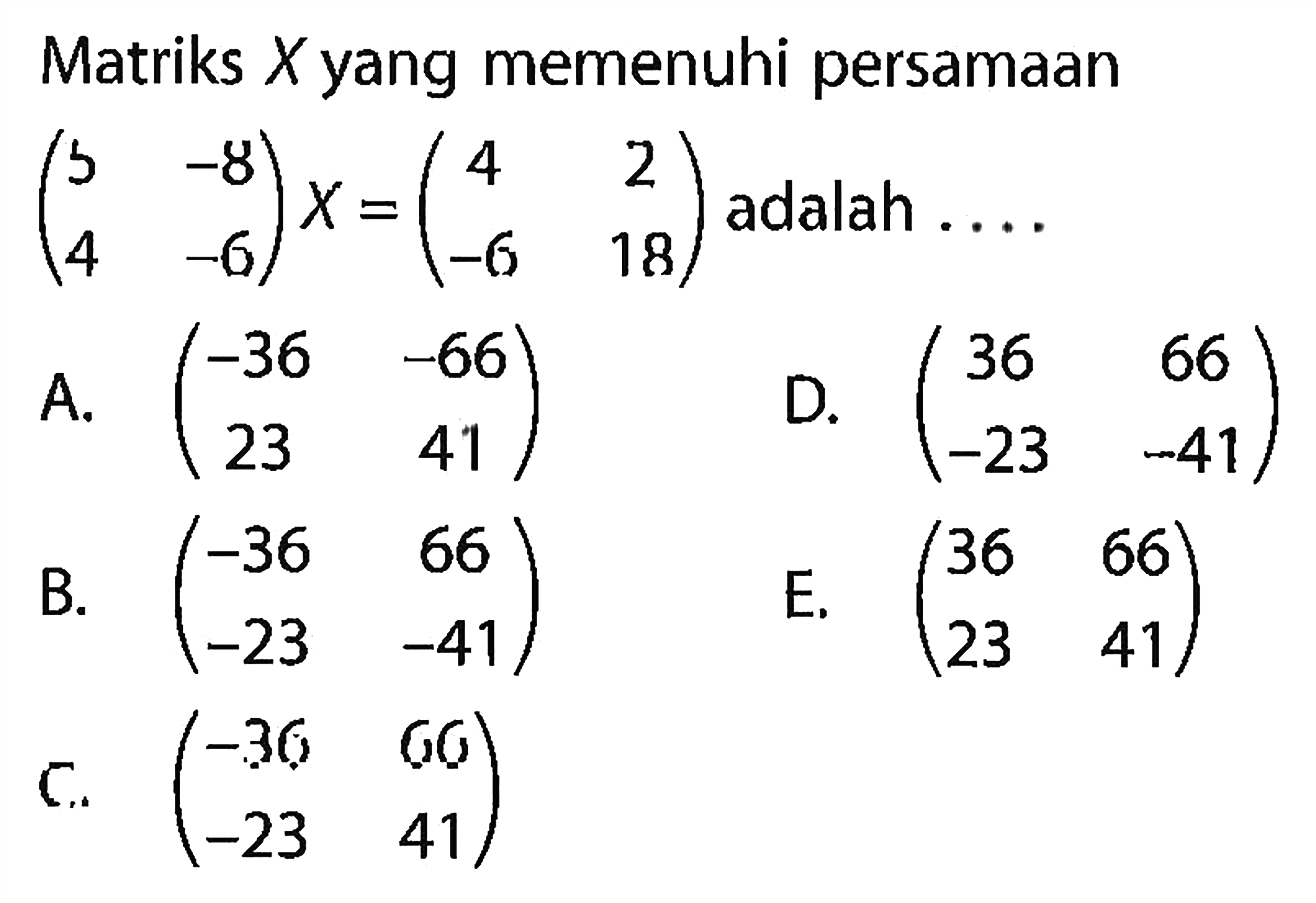 Matriks X yang memenuhi persamaan (5 -8 4 -6)X=(4 2 -6 18) adalah ...