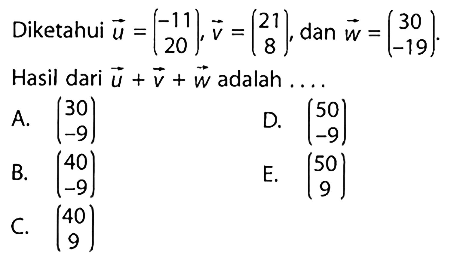 Diketahui  u=(-11  20), v=(21  8) , dan  w=(30  -19) . Hasil dari  u+v+w  adalah ....A.  (30  -9) D.  (\/l50  -9) B.  (40  -9) E.  (50  9) C.  (40  9) 