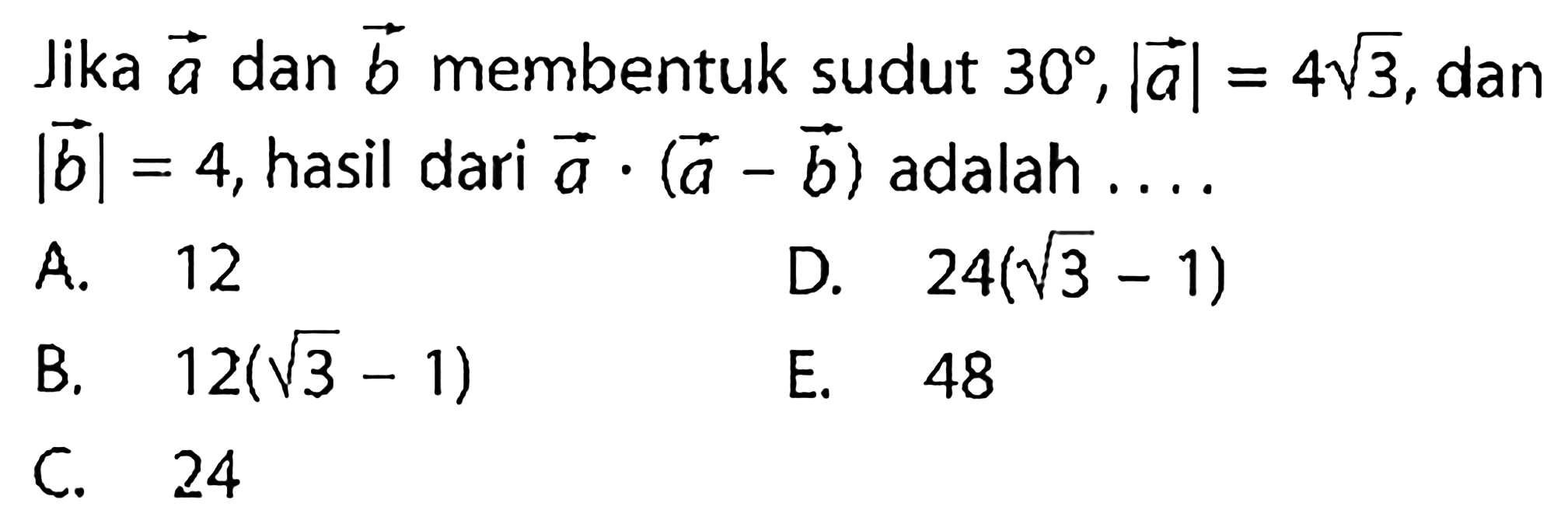 Jika vektor a dan vektor b membentuk sudut 30,|a|=4 akar(3), dan |b|=4, hasil dari a.(a-b) adalah ....