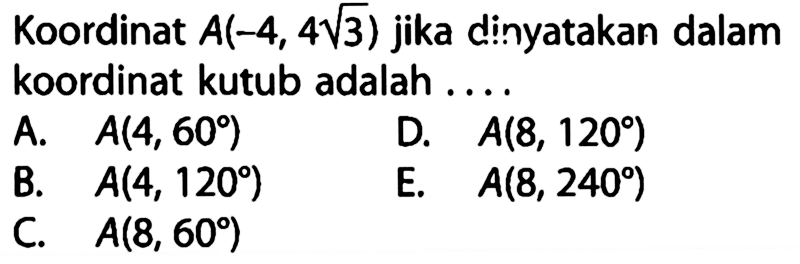 Koordinat A(-4,4 akar(3)) jika dinyatakan dalam koordinat kutub adalah....