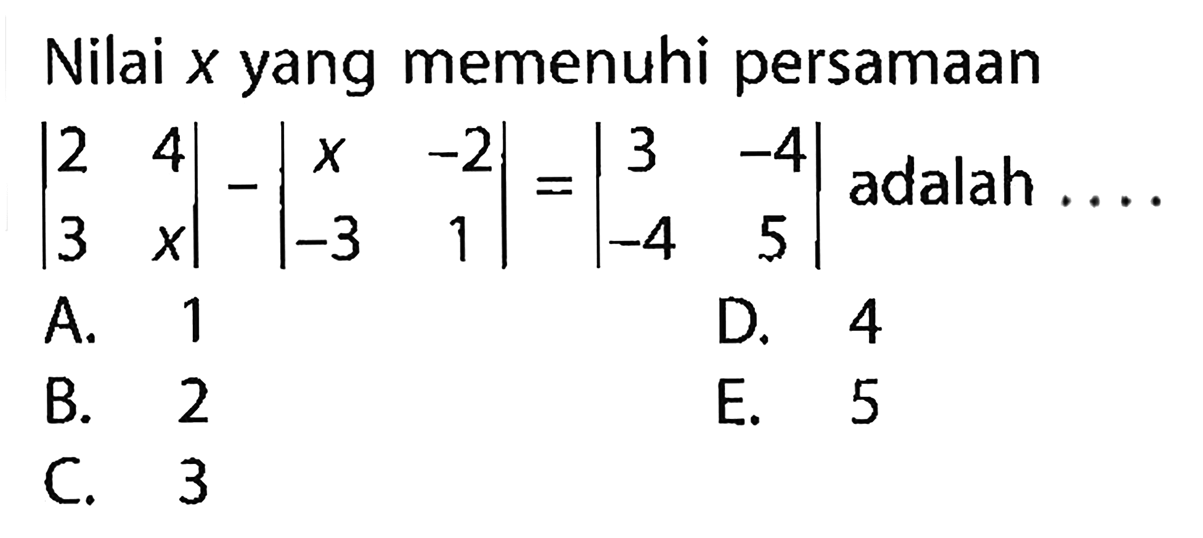 Nilai x yang memenuhi persamaan |2 4 3 x|-|x -2 -3 1|=|3 -4 -4 5| adalah