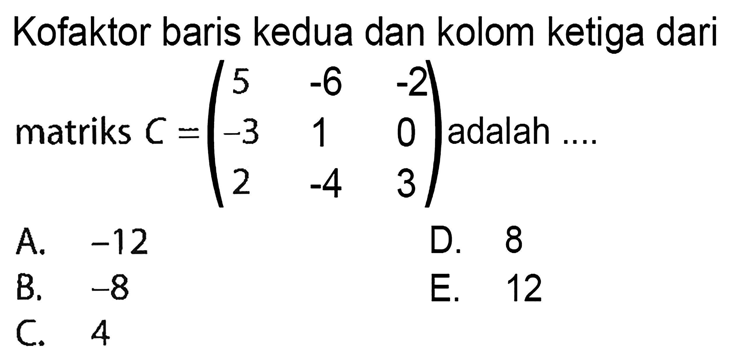 Kofaktor baris kedua dan kolom ketiga dari matriks C=(5 -6 -2 -3 1 0 2 -4 3) adalah .....