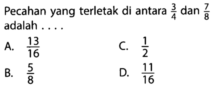 Pecahan yang terletak di antara 3/4 dan 7/8 adalah ...