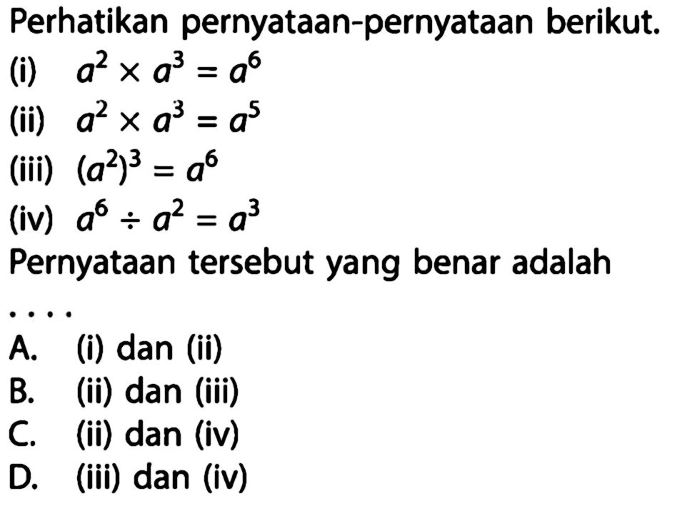 Perhatikan pernyataan-pernyataan berikut. (i) a^2 x a^3 = a^6 (ii) a^2 x a^3 = a^5 (iii) 9a^2)^3 = a^6 (iv) a66 : a^2 = a^3 Pernyataan tersebut yang benar adalah ...