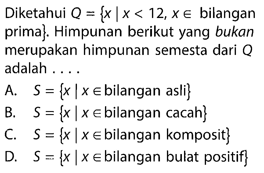 Diketahui Q = {x I x < 12, x e bilangan prima}. Himpunan berikut yang bukan merupakan himpunan semesta dari Q adalah ...