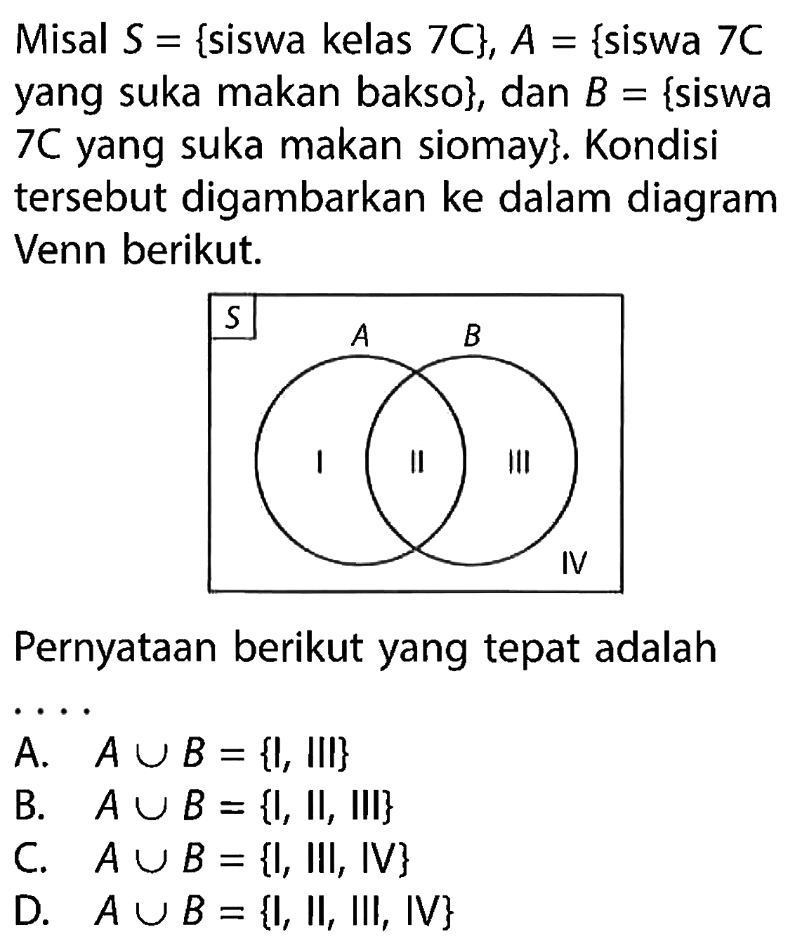 Misal S={siswa kelas 7C}, A={siswa 7C yang suka makan bakso}, dan B={siswa 7C yang suka makan siomay}. Kondisi tersebut digambarkan ke dalam diagram Venn berikut. Pernyataan berikut yang tepat adalah ....