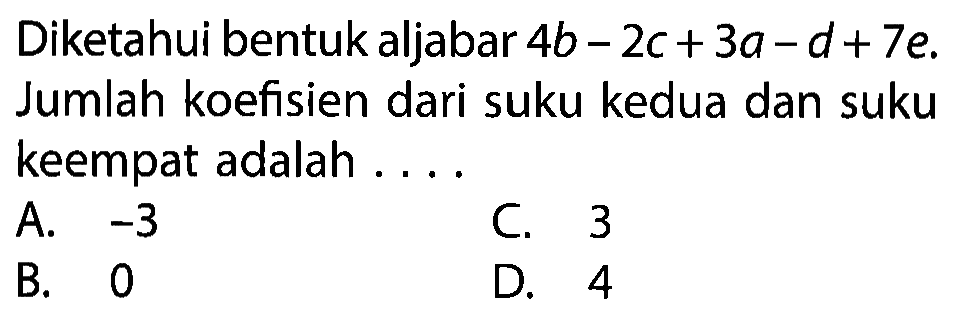 Diketahui bentuk aljabar 4b - 2c + 3a - d + 7e. Jumlah koefisien dari suku kedua dan suku keempat adalah ...