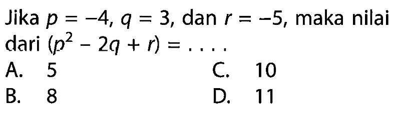 Jika p = -4, q = 3, dan r = -5, maka nilai dari (p^2 - 2q + r) = ...