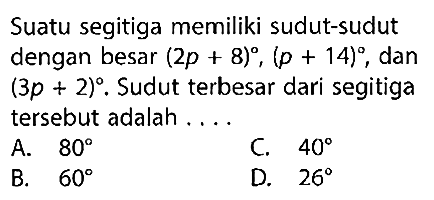 Suatu segitiga memiliki sudut-sudut dengan besar (2p+8),(p+14), dan (3p+2). Sudut terbesar dari segitiga tersebut adalah ....