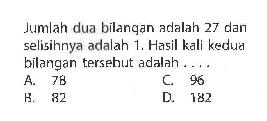 Jumlah dua bilangan adalah 27 dan selisihnya adalah 1. Hasil kali kedua bilangan tersebut adalah ....