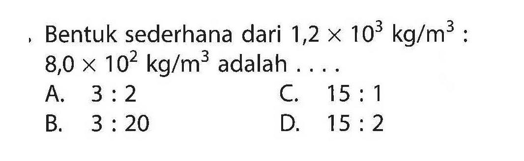 Bentuk sederhana dari 1,2 X 10^3 kg/m^2 : 8,0 X 10^2 kg/m^3 adalah ....