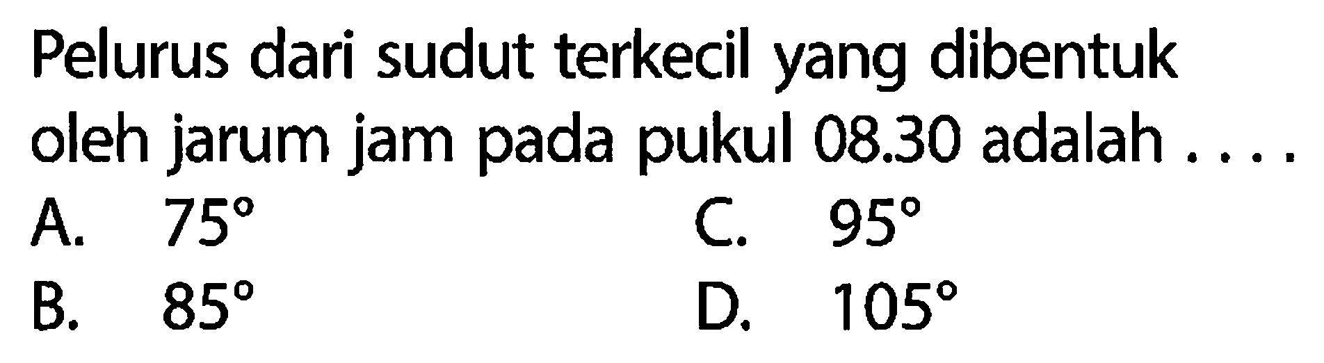 Pelurus dari sudut terkecil yang dibentuk oleh jarum jam pada pukul  08.30  adalah ....