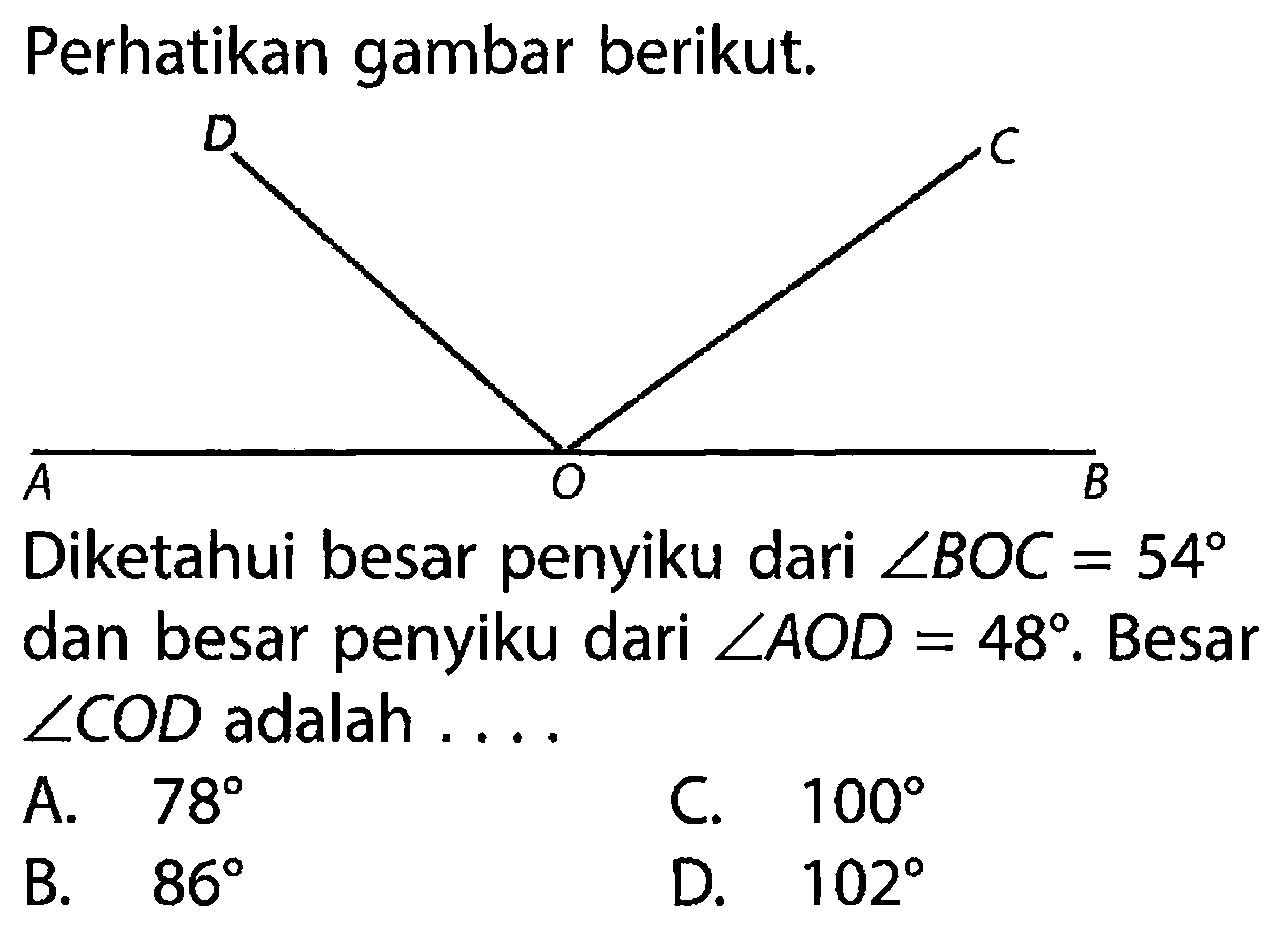 Perhatikan gambar berikut.  D    C A  O  BDiketahui besar penyiku dari  sudut BOC=54  dan besar penyiku dari  sudut AOD=48 . Besar  sudut COD  adalah ....