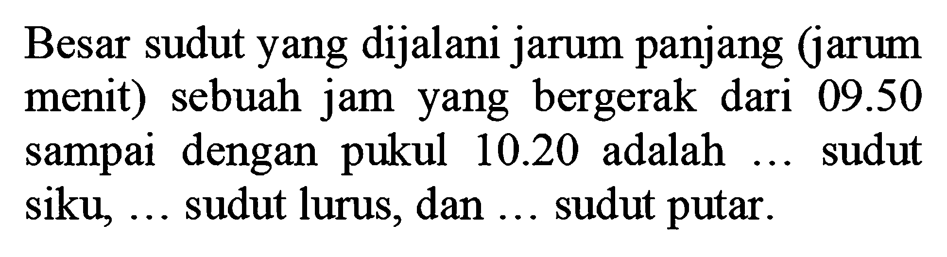 Besar sudut yang dijalani jarum panjang (jarum menit) sebuah jam yang bergerak dari 09.50 sampai dengan pukul 10.20 adalah  .... sudut siku, ... sudut lurus, dan ... sudut putar.