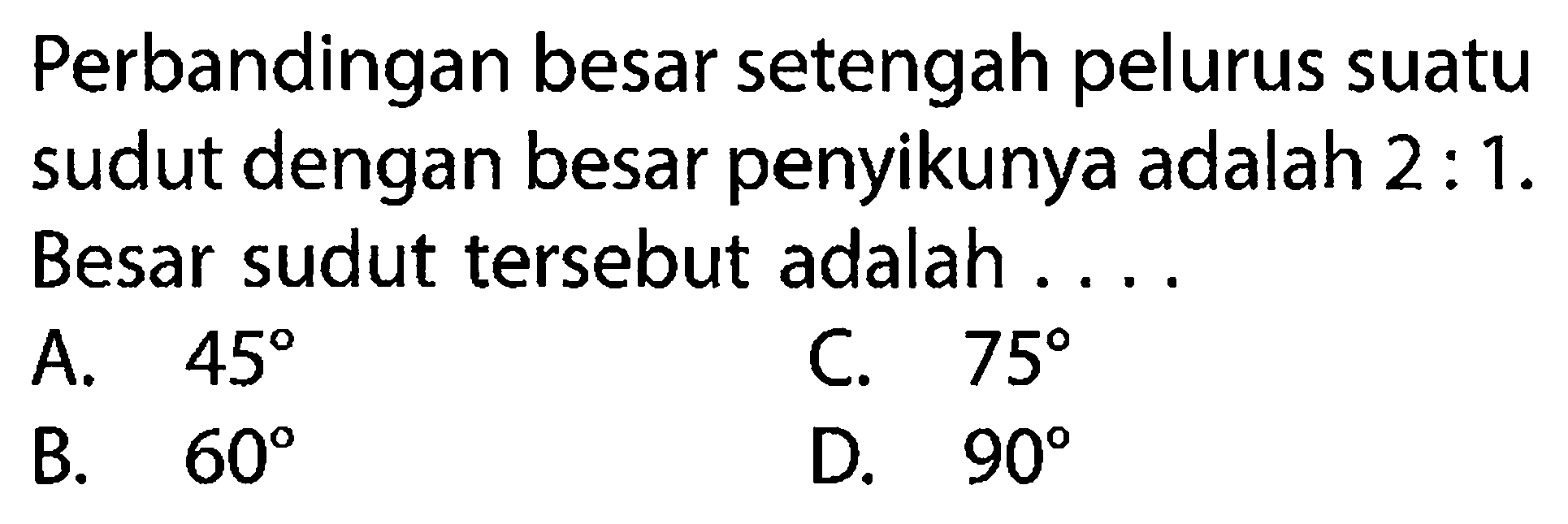 Perbandingan besar setengah pelurus suatu sudut dengan besar penyikunya adalah 2:1. Besar sudut tersebut adalah ....