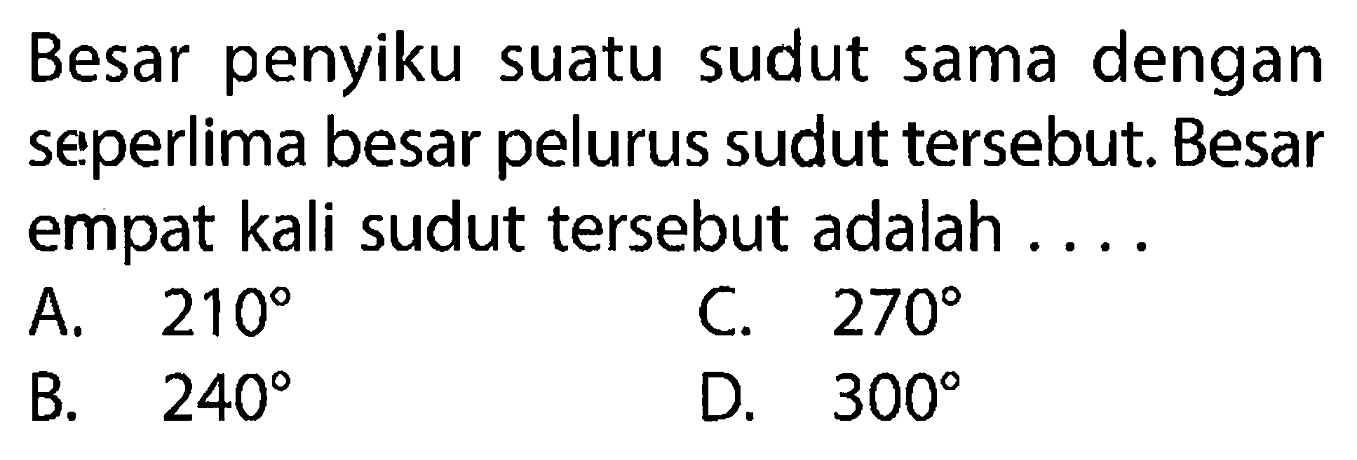 Besar penyiku suatu sudut sama dengan seperlima besar pelurus sudut tersebut. Besar empat kali sudut tersebut adalah ....