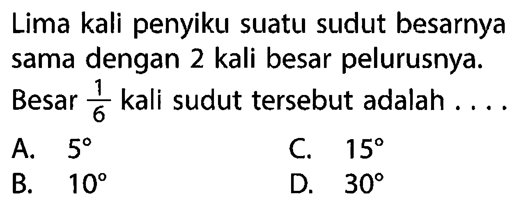 Lima kali penyiku suatu sudut besarnya sama dengan 2 kali besar pelurusnya. Besar 1/6 kali sudut tersebut adalah ....