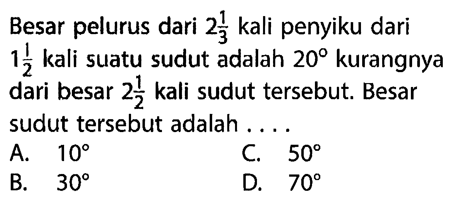 Besar pelurus dari 2 1/3 kali penyiku dari 1 1/2 kali suatu sudut adalah 20 kurangnya dari besar 2 1/2 kali sudut tersebut. Besar sudut tersebut adalah .... 