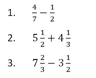1. 4/7 - 1/2 2. 5 1/2 + 4 1/3 3. 7 2/3 - 3 1/2