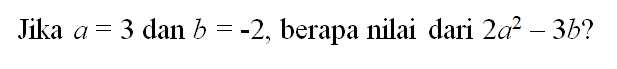 Jika a = 3 dan b = -2, berapa nilai dari 2a^2 - 3b?