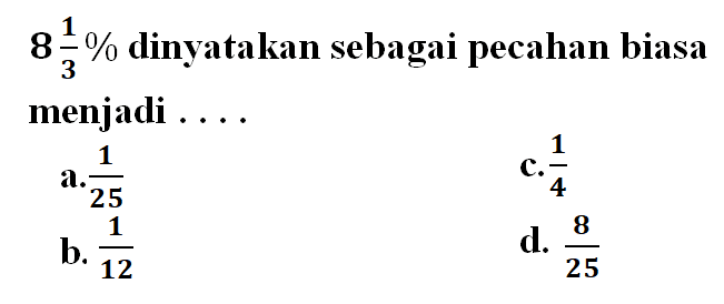 8 1/3% dinyatakan sebagai pecahan biasa menjadi ....