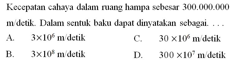 Kecepatan cahaya dalam ruang hampa sebesar 300.000.000 m/detik Dalam sentuk baku dapat dinyatakan sebagai . . .