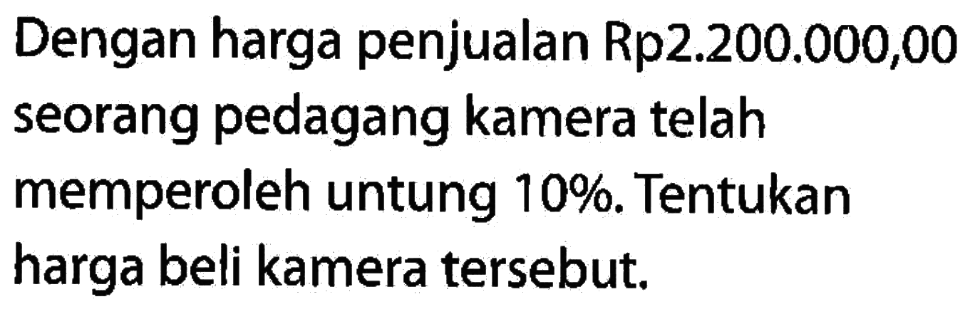 Dengan harga penjualan Rp2.200.000,00 seorang pedagang kamera telah memperoleh untung 10%. Tentukan harga beli kamera tersebut.