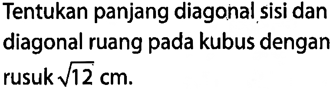 Tentukan panjang diagonal sisi dan diagonal ruang pada kubus dengan rusuk akar(12) cm.