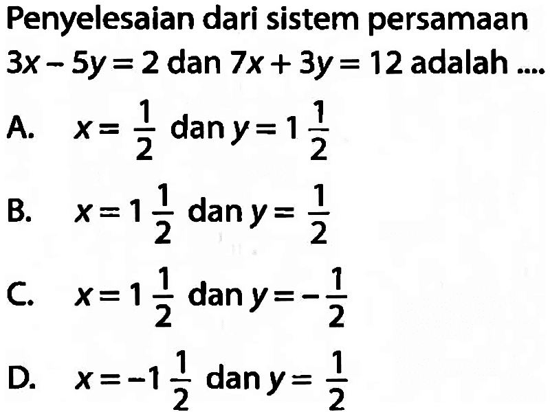 Penyelesaian dari sistem persamaan 3x - 5y = 2 dan 7x + 3y = 12 adalah ....