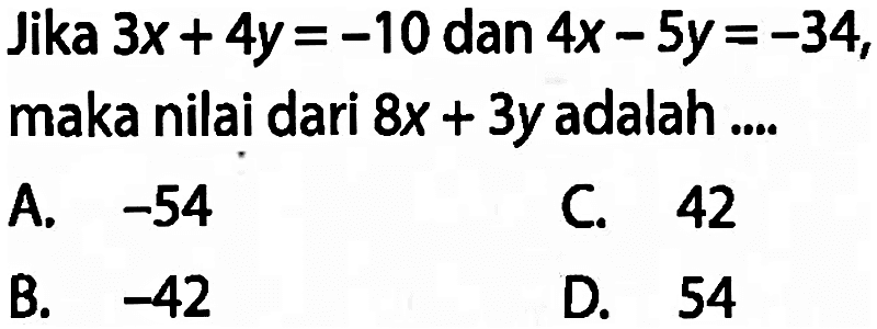 Jika 3x + 4y = -10 dan 4x - 5y = -34, maka nilai dari 8x + 3y adalah ....