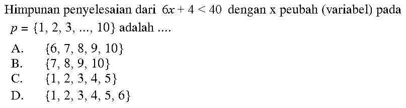 Himpunan penyelesaian dari 6x + 4 < 40 dengan x peubah (variabel) pada p = {1, 2, 3, ..., 10} adalah ....