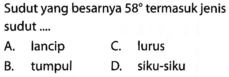 Sudut yang besarnya  58  termasuk jenis sudut ....A. lancipC. lurusB. tumpulD. siku-siku