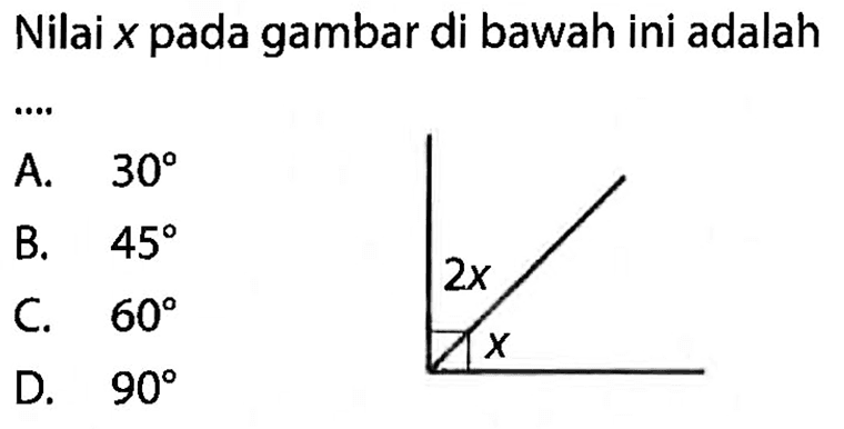 Nilai  x  pada gambar di bawah ini adalah .... 2x x A.  30 B.  45 C.  60 D.  90 