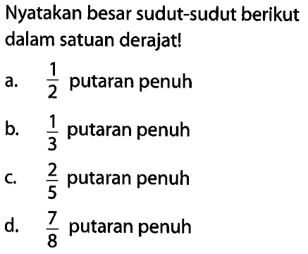 Nyatakan besar sudut-sudut berikut dalam satuan derajat! a.  1/2  putaran penuh b.  1/3  putaran penuh c.  2/5  putaran penuh d.  7/8  putaran penuh