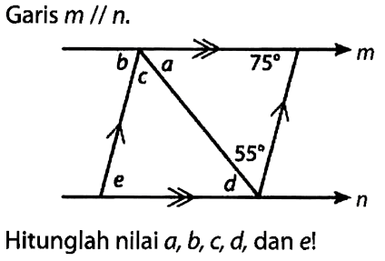 Garis m // n. 
b c a 75 m 55 e d n 
Hitunglah nilai a, b, c, d, dan e!