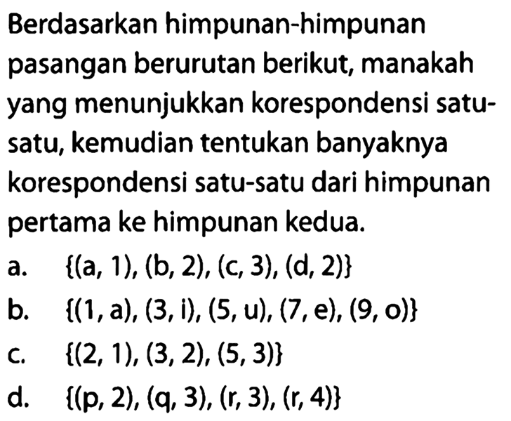 Berdasarkan himpunan-himpunan pasangan berurutan berikut, manakah yang menunjukkan korespondensi satu- satu, kemudian tentukan banyaknya korespondensi satu-satu dari himpunan pertama ke himpunan kedua.