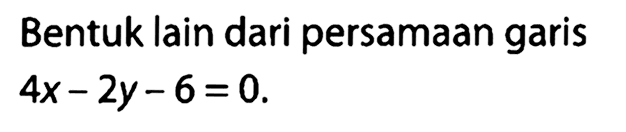 Bentuk lain dari persamaan garis
4x - 2y - 6 = 0.
