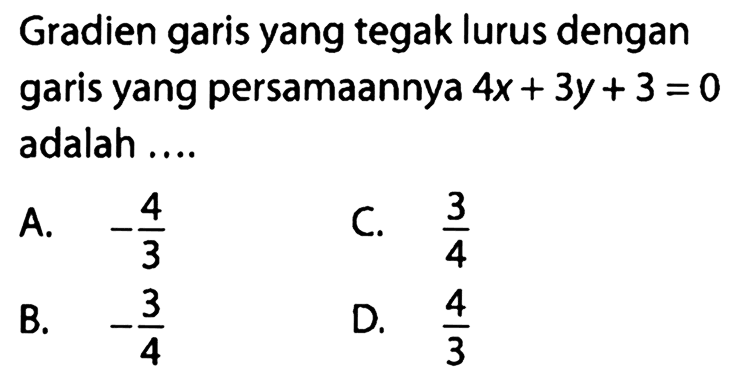 Gradien garis yang tegak lurus dengan garis yang persamaannya 4x+3y+3=0 adalah .... 