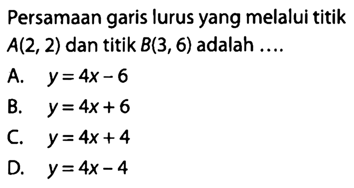 Persamaan garis lurus yang melalui titik A(2, 2) dan titik B(3, 6) adalah ...