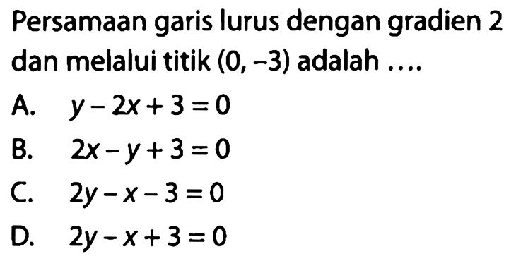 Persamaan garis lurus dengan gradien 2 dan melalui titik (0, -3) adalah ....